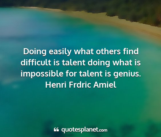Henri frdric amiel - doing easily what others find difficult is talent...