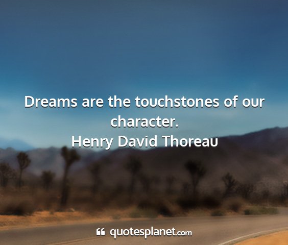 Henry david thoreau - dreams are the touchstones of our character....