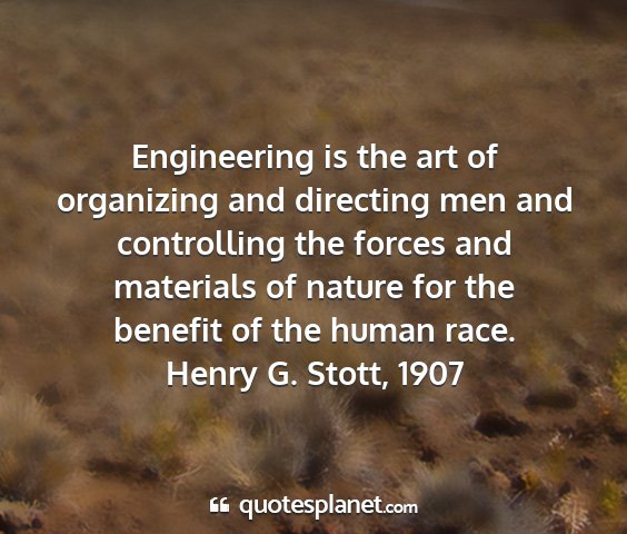 Henry g. stott, 1907 - engineering is the art of organizing and...
