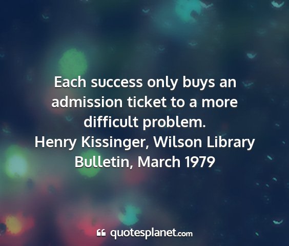 Henry kissinger, wilson library bulletin, march 1979 - each success only buys an admission ticket to a...