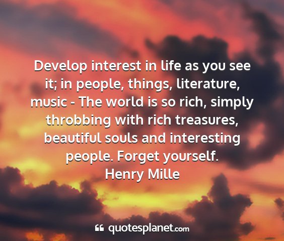 Henry mille - develop interest in life as you see it; in...