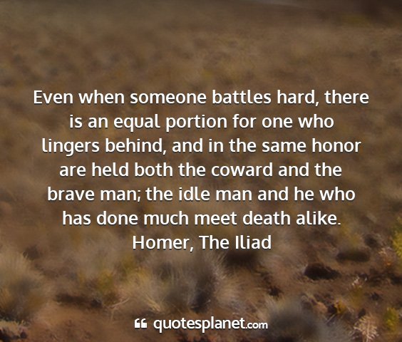 Homer, the iliad - even when someone battles hard, there is an equal...