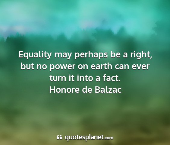 Honore de balzac - equality may perhaps be a right, but no power on...