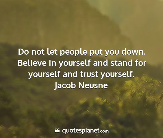Jacob neusne - do not let people put you down. believe in...