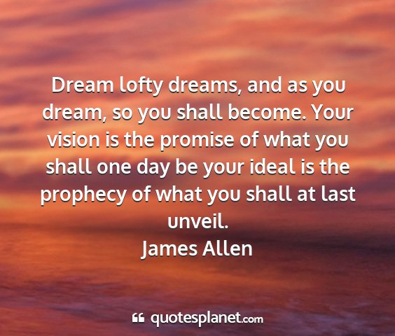 James allen - dream lofty dreams, and as you dream, so you...