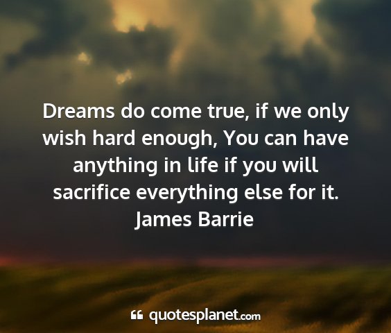 James barrie - dreams do come true, if we only wish hard enough,...