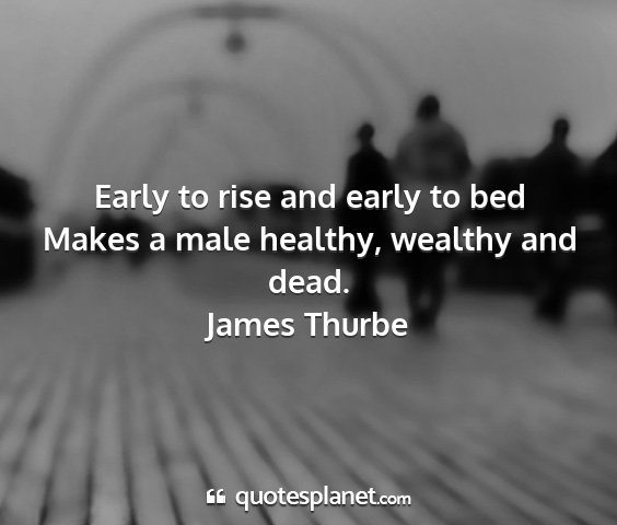 James thurbe - early to rise and early to bed makes a male...