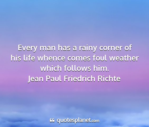 Jean paul friedrich richte - every man has a rainy corner of his life whence...