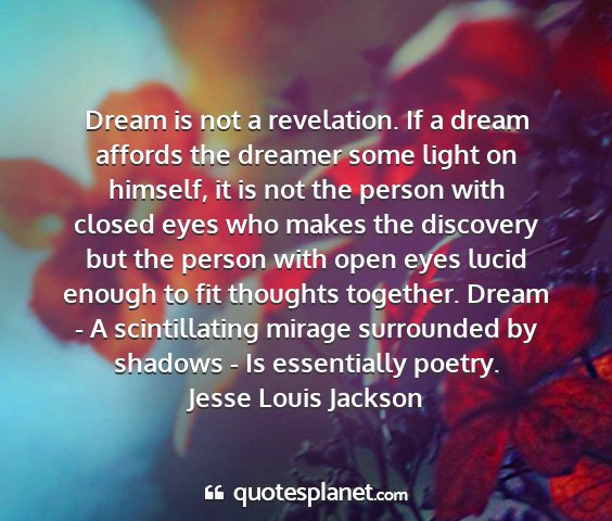 Jesse louis jackson - dream is not a revelation. if a dream affords the...