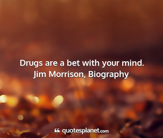 Jim morrison, biography - drugs are a bet with your mind....