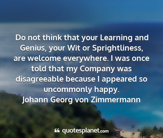 Johann georg von zimmermann - do not think that your learning and genius, your...