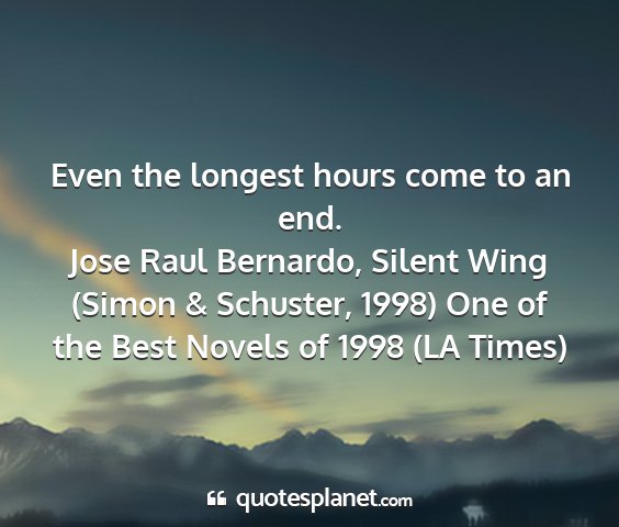 Jose raul bernardo, silent wing (simon & schuster, 1998) one of the best novels of 1998 (la times) - even the longest hours come to an end....