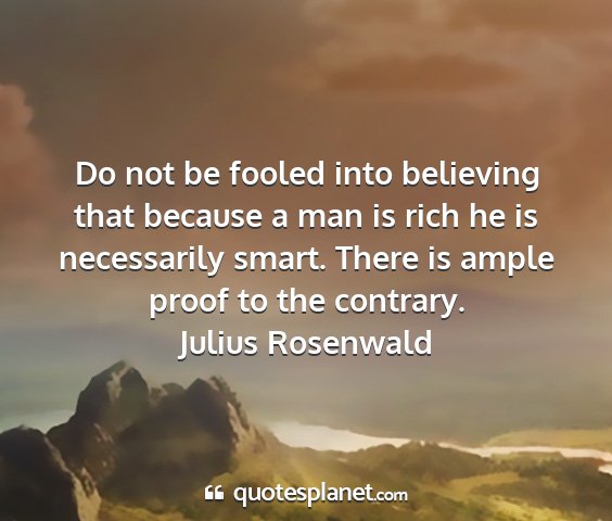 Julius rosenwald - do not be fooled into believing that because a...