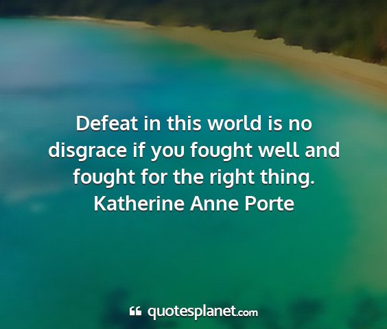 Katherine anne porte - defeat in this world is no disgrace if you fought...