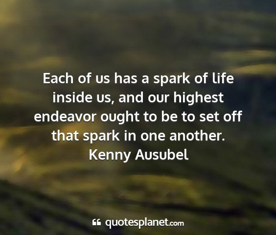 Kenny ausubel - each of us has a spark of life inside us, and our...