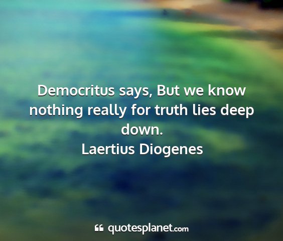 Laertius diogenes - democritus says, but we know nothing really for...