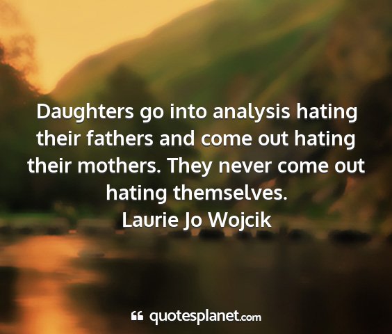 Laurie jo wojcik - daughters go into analysis hating their fathers...