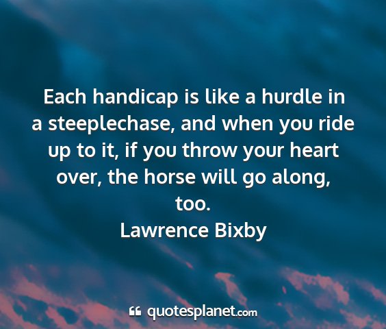 Lawrence bixby - each handicap is like a hurdle in a steeplechase,...