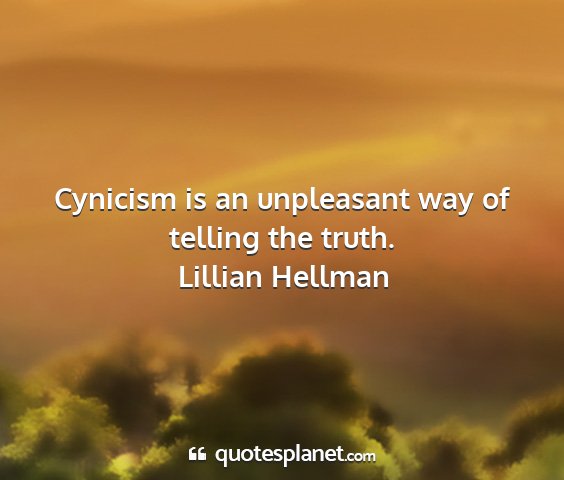 Lillian hellman - cynicism is an unpleasant way of telling the...