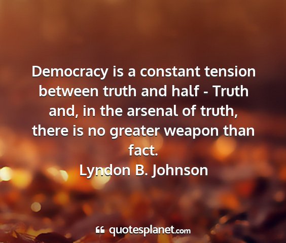 Lyndon b. johnson - democracy is a constant tension between truth and...