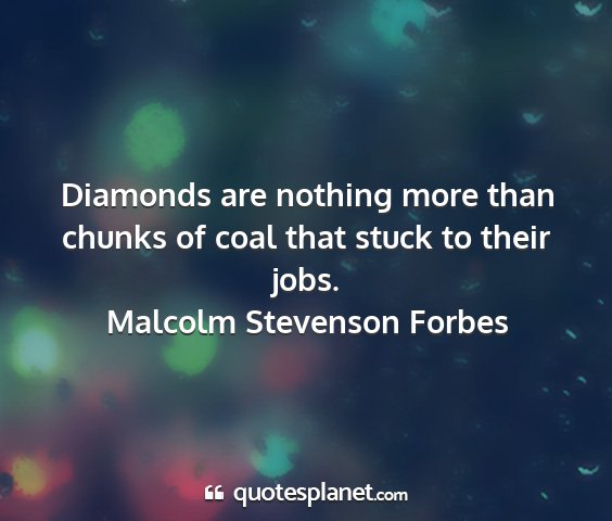 Malcolm stevenson forbes - diamonds are nothing more than chunks of coal...