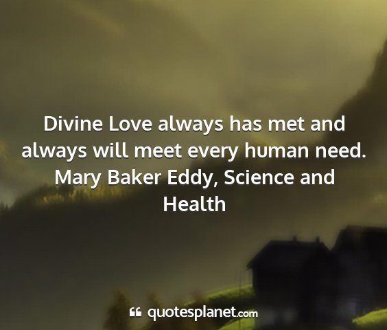 Mary baker eddy, science and health - divine love always has met and always will meet...