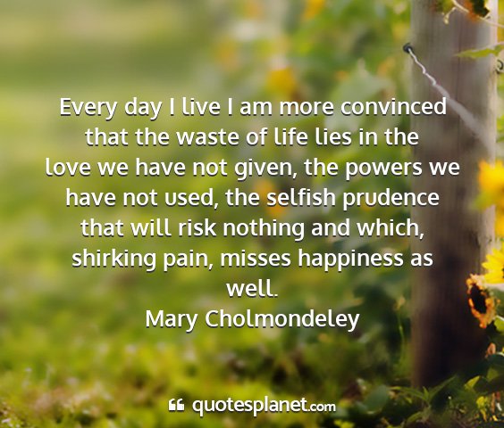 Mary cholmondeley - every day i live i am more convinced that the...
