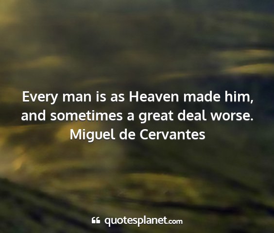 Miguel de cervantes - every man is as heaven made him, and sometimes a...