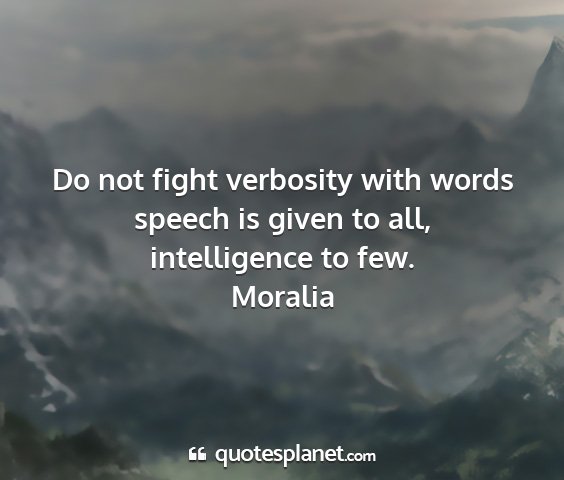 Moralia - do not fight verbosity with words speech is given...