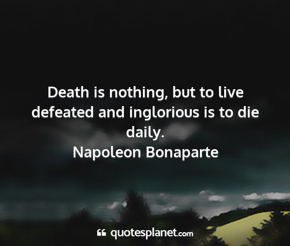Napoleon bonaparte - death is nothing, but to live defeated and...