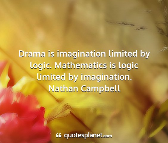 Nathan campbell - drama is imagination limited by logic....