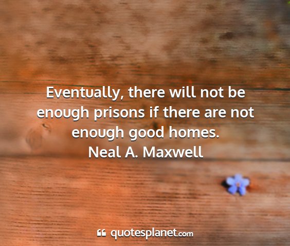 Neal a. maxwell - eventually, there will not be enough prisons if...