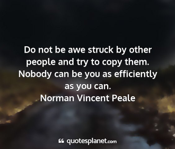Norman vincent peale - do not be awe struck by other people and try to...