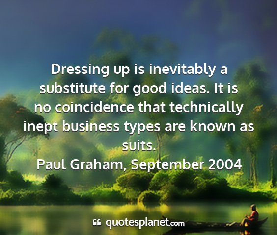 Paul graham, september 2004 - dressing up is inevitably a substitute for good...