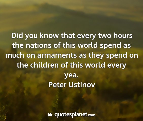 Peter ustinov - did you know that every two hours the nations of...