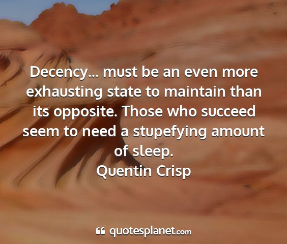 Quentin crisp - decency... must be an even more exhausting state...