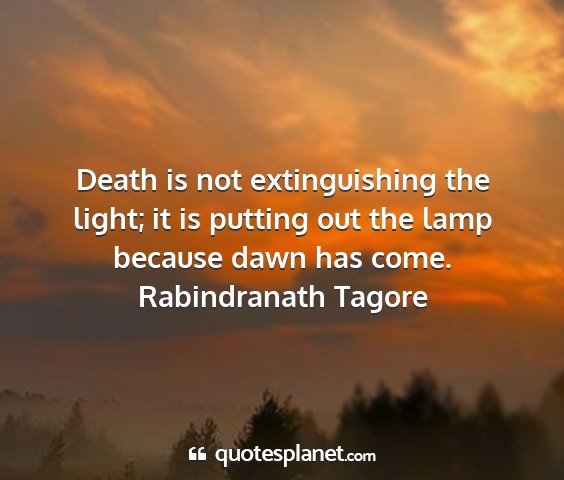 Rabindranath tagore - death is not extinguishing the light; it is...