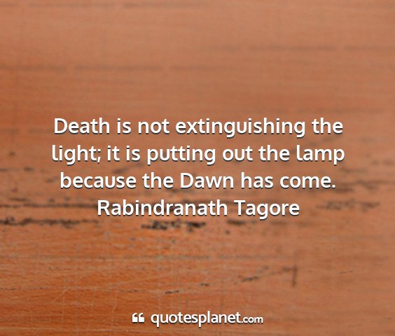 Rabindranath tagore - death is not extinguishing the light; it is...