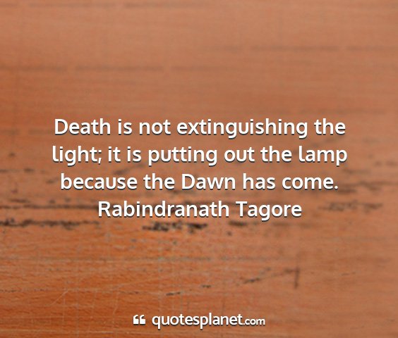 Rabindranath tagore - death is not extinguishing the light; it is...