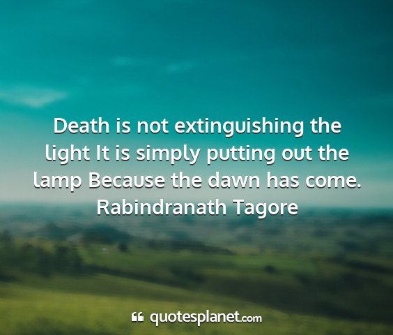 Rabindranath tagore - death is not extinguishing the light it is simply...