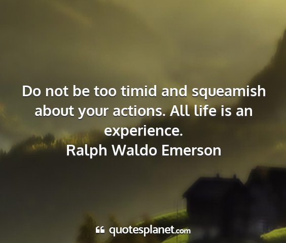 Ralph waldo emerson - do not be too timid and squeamish about your...