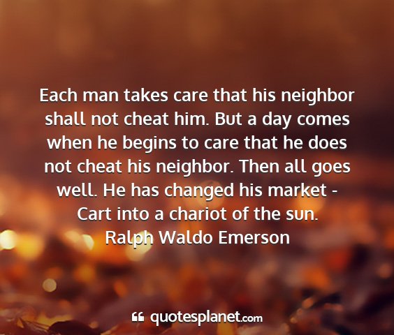 Ralph waldo emerson - each man takes care that his neighbor shall not...