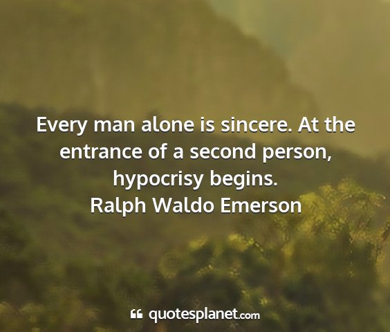 Ralph waldo emerson - every man alone is sincere. at the entrance of a...