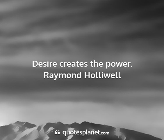 Raymond holliwell - desire creates the power....