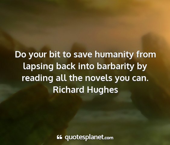 Richard hughes - do your bit to save humanity from lapsing back...
