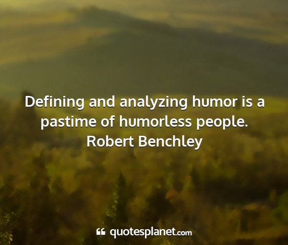 Robert benchley - defining and analyzing humor is a pastime of...