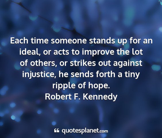 Robert f. kennedy - each time someone stands up for an ideal, or acts...
