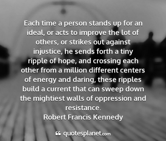 Robert francis kennedy - each time a person stands up for an ideal, or...