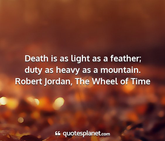 Robert jordan, the wheel of time - death is as light as a feather; duty as heavy as...