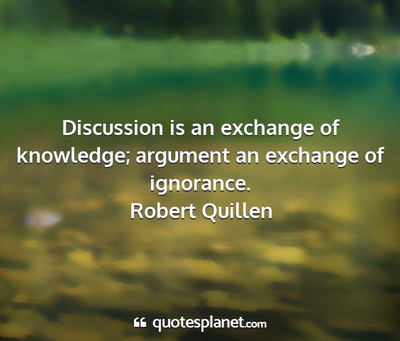 Robert quillen - discussion is an exchange of knowledge; argument...